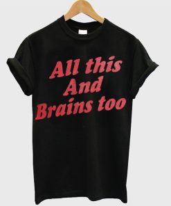 All This And Brains Too T-Shirt KM