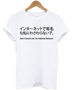 Dont Touch Me I’m Internet Famous Japanese T Shirt KM