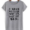 I Have No Clue Why I’m Out Of Bed T-Shirt KM