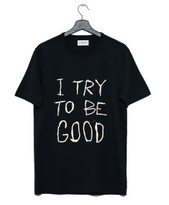 I Try To Be Good T Shirt KM