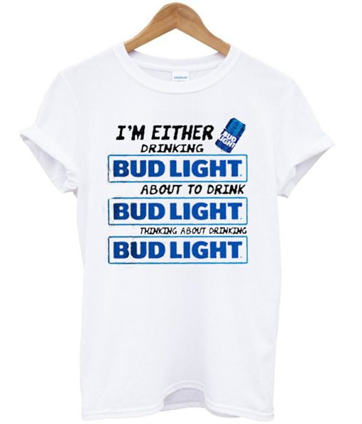 I’m Either Drinking Bud Light About To Drink T-Shirt KM