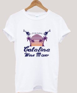 It’s the Fucking Catalina Wine Mixer T shirt KM