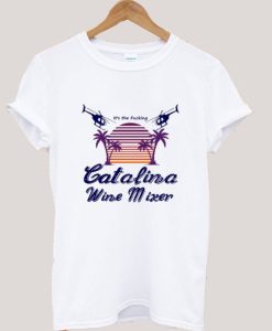 It’s the Fucking Catalina Wine Mixer T shirt KM