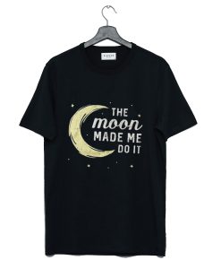 Moon Made Me Do It T Shirt KM