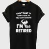 Snoopy I Don’t Want To I Don’t Have To You Make Me I’m Retired T-Shirt KM