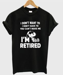 Snoopy I Don’t Want To I Don’t Have To You Make Me I’m Retired T-Shirt KM