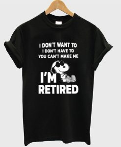 Snoopy I Don’t Want To I Don’t Have To You Make Me I’m Retired T-Shirt KM