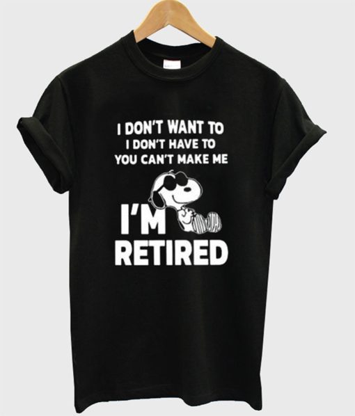 Snoopy I Don’t Want To I Don’t Have To You Make Me I’m Retired T-Shirt KM