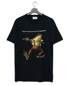 Don't Ever Put Me In a Situation Frog T Shirt KM