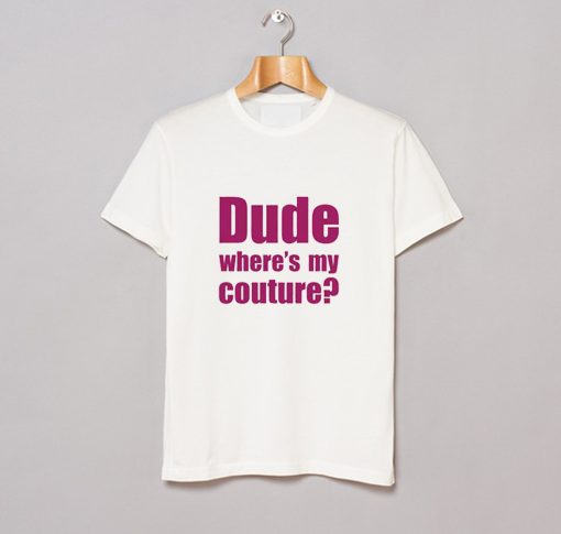 Dude Wheres My Couture T Shirt KM