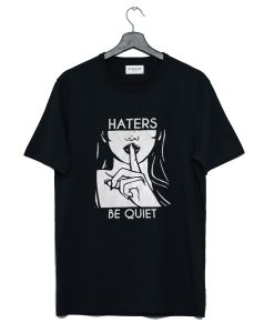 Haters Be Quiet T Shirt KM