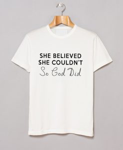 She Believed She Couldn’t So God Did T-Shirt KM