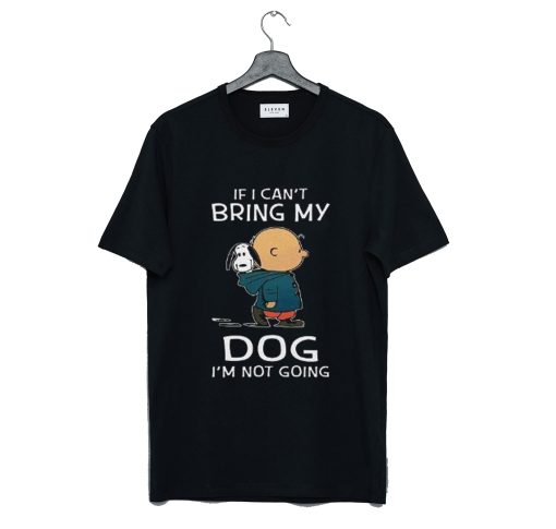 Snoopy and Charlie If I can’t Bring My Dog I’m Not Going T-Shirt KM