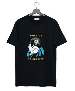 Too High to Crucify T Shirt KM