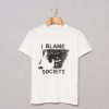 I Blame Society T Shirt KM