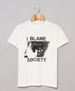 I Blame Society T Shirt KM