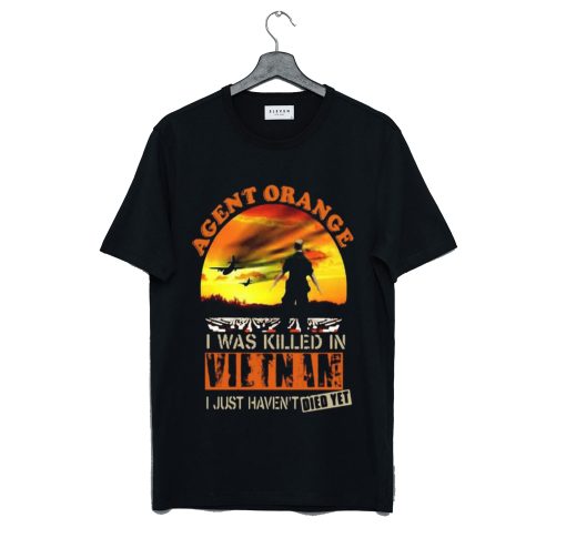 Agent Orange I Was Killed In Vietnam Just Haven’t Died Yet T Shirt KM