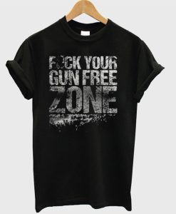 Fuck Your Gun Free Zone T-Shirt KM