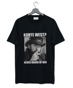 Kanye West Never Heard Of Her Lemmy Kilmister T-Shirt KM