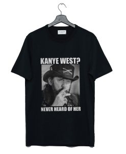 Kanye West Never Heard Of Her Lemmy Kilmister T-Shirt KM