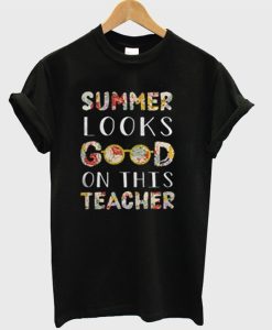 Summer Looks Good On This Teacher T-Shirt KM