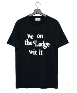 We On The Lodge Wit It T-Shirt KM