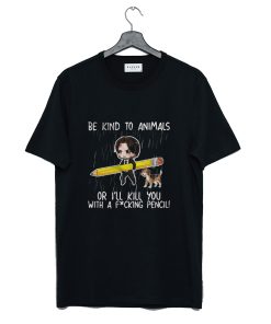 John Wick Be Kind To Animals Or I’ll Kill You With A Fucking Pencil T-Shirt KM