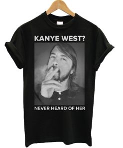 Dave Grohl Kanye West Never Heard of Her T Shirt KM