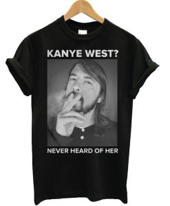 Dave Grohl Kanye West Never Heard of Her T Shirt KM