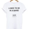 I Used To Be In a Band and Other Lies T Shirt KM