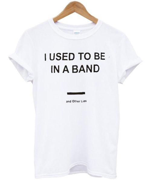 I Used To Be In a Band and Other Lies T Shirt KM