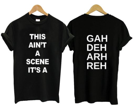 This Ain’t A Scene It’s A Gah Deh Arh Reh T Shirt KM