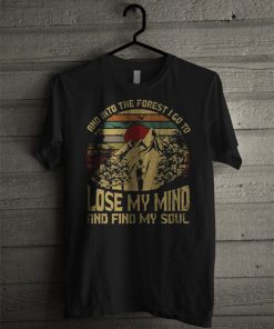 And Into The Forest I Go To Lose My Mind And Find My Soul T Shirt KM