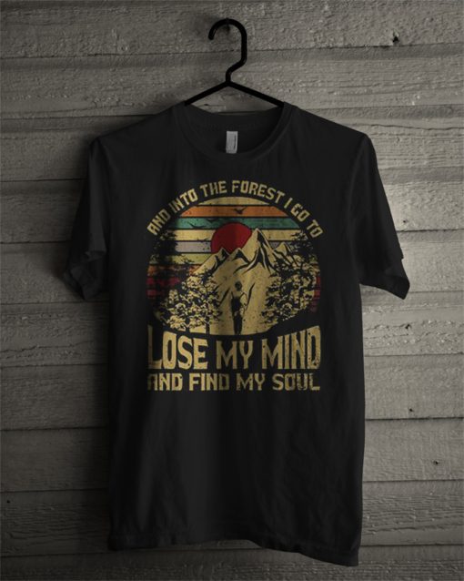 And Into The Forest I Go To Lose My Mind And Find My Soul T Shirt KM