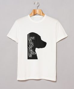 I Love My Dog And My Dog Loves Me White T-Shirt KM