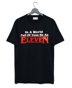 In a world full of tens be an Eleven Stranger things T Shirt KM