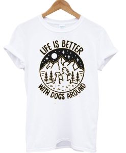 Life is better with dogs around T Shirt KM