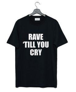 Rave Till You Cry T-Shirt KM