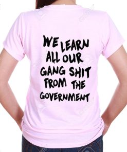 We Learn All Our Gang Shit From the Government T Shirt KM
