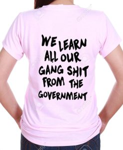 We Learn All Our Gang Shit From the Government T Shirt KM