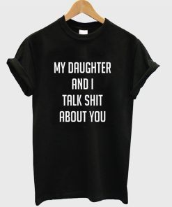 My Daughter And I Talk Shit About You T-Shirt KM