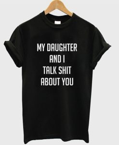 My Daughter And I Talk Shit About You T-Shirt KM