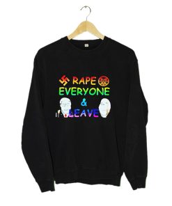 Rape Everyone and Leave Funny Sweahshirt KM