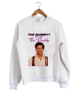 Brendan Fraser – The Mummy- More Like the Daddy Sweatshirt KM