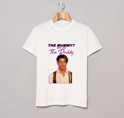 Brendan Fraser – The Mummy- More Like the Daddy T-Shirt KM