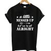 A Little Messed Up But We Re All Alright T-Shirt KM