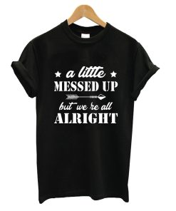 A Little Messed Up But We Re All Alright T-Shirt KM