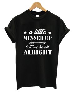 A Little Messed Up But We Re All Alright T-Shirt KM