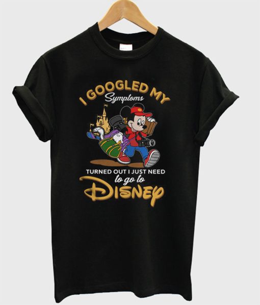 I Googled My Symptoms Turned Out I Just Need to Go to Disney T-Shirt KM