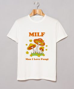 Milf Man I Love Fungi T Shirt KM